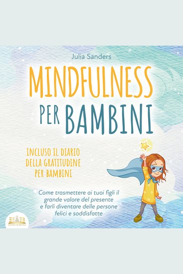 MINDFULNESS PER BAMBINI: Come trasmettere ai tuoi figli il grande valore del presente e farli diventare delle persone felici e soddisfatte - incluso il diario della gratitudine per bambini - cover