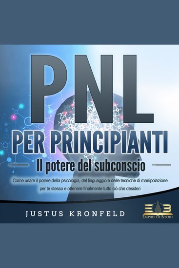 PNL PER PRINCIPIANTI - Il potere del subconscio: Come usare il potere della psicologia del linguaggio e delle tecniche di manipolazione per te stesso e otte-nere finalmente tutto ciò che desideri - cover
