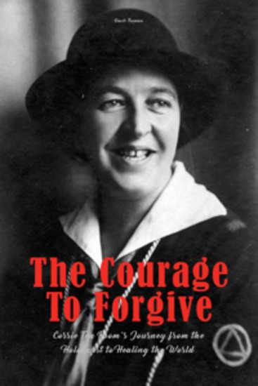 The Courage To Forgive - Corrie Ten Boom's Journey from The Holocaust to Healing The World - cover