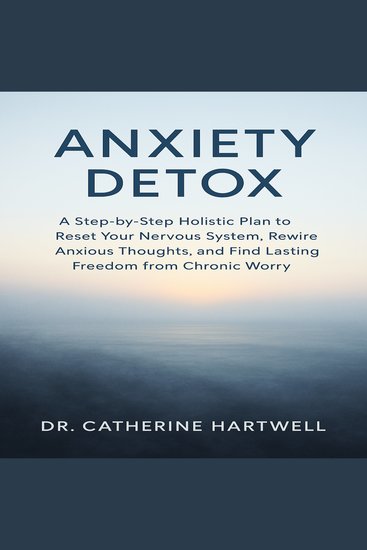 Anxiety Detox - A Step-by-Step Holistic Plan to Reset Your Nervous System Rewire Anxious Thoughts and Find Lasting Freedom from Chronic Worry - cover