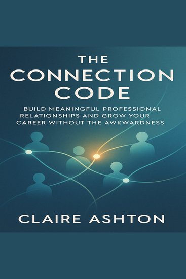 The Connection Code - Build Meaningful Professional Relationships and Grow Your Career Without the Awkwardness - cover