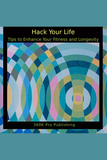 Hack Your Health - Tips to Enhance Your Biology and Longevity - cover