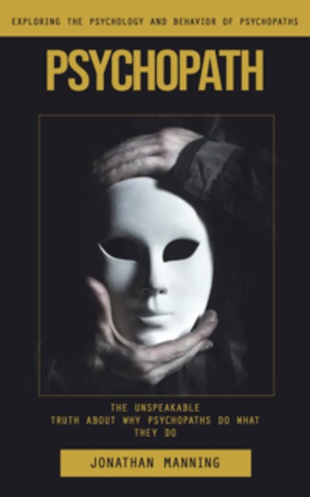 Psychopath: Exploring the Psychology and Behavior of Psychopaths (The Unspeakable Truth About Why Psychopaths Do What They Do) - cover