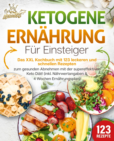 Ketogene Ernährung für Einsteiger: Das XXL Kochbuch mit 123 leckeren und schnellen Rezepten zum gesunden Abnehmen mit der supereffektiven Keto Diät! Inkl Nährwertangaben und 4 Wochen Ernährungsplan - cover