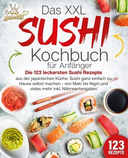 Das XXL Sushi Kochbuch für Anfänger: Die 123 leckersten Sushi Rezepte aus der japanischen Küche Sushi ganz einfach zu Hause selbst machen - von Maki bis Nigiri und vieles mehr inkl Nährwertangaben - cover