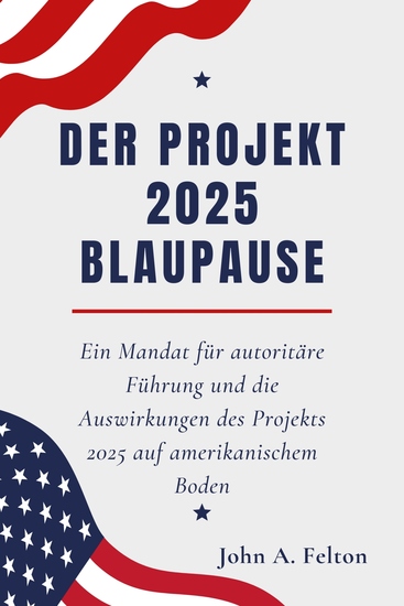 DER PROJEKT 2025 BLAUPAUSE - Ein Mandat für autoritäre Führung und die Auswirkungen des Projekts 2025 auf amerikanischem Boden - cover