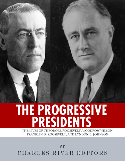 The Progressive Presidents - The Lives of Theodore Roosevelt Woodrow Wilson Franklin D Roosevelt and Lyndon B Johnson - cover