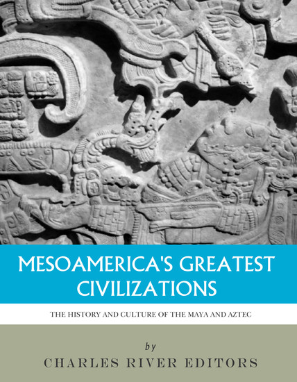 Mesoamerica’s Greatest Civilizations - The History and Culture of the Maya and Aztec - cover
