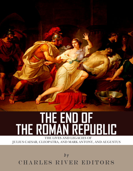 The End of the Roman Republic - The Lives and Legacies of Julius Caesar Cleopatra Mark Antony and Augustus - cover