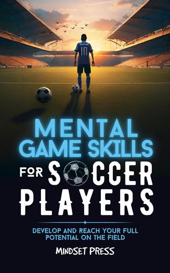 Mental Game Skills for Soccer Players - Develop and Reach Your Full Potential on the Field - cover