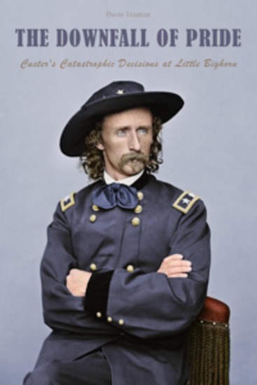 The Downfall of Pride - Custer's Catastrophic Decisions at Little Bighorn - cover