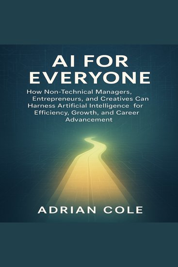 AI for Everyone - How Non-Technical Managers Entrepreneurs and Creatives Can Harness Artificial Intelligence for Efficiency Growth and Career Advancement - cover