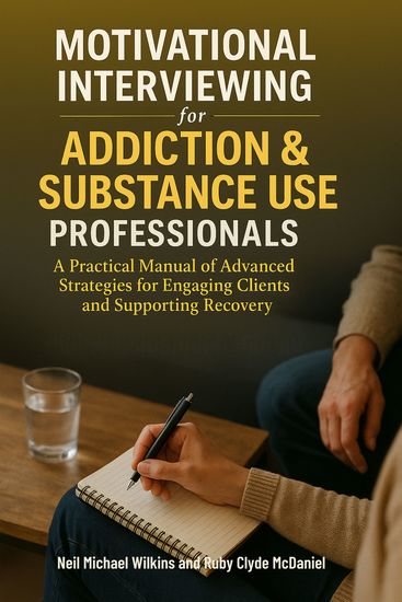 Motivational Interviewing for Addiction & Substance Use Professionals - A Practical Manual of Advanced Strategies for Engaging Clients and Supporting Recovery - cover