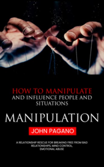Manipulation: How to Manipulate and Influence People and Situations (A Relationship Rescue for Breaking Free From Bad Relationships Mind Control Emotional Abuse) - cover