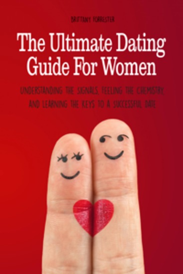 The Ultimate Dating Guide For Women - Understanding the Signals Feeling the Chemistry and Learning the Keys to a Successful Date - cover
