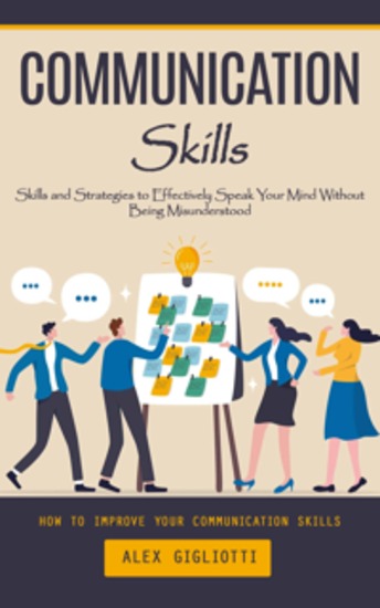 Communication Skills: How to Improve Your Communication Skills (Skills and Strategies to Effectively Speak Your Mind Without Being Misunderstood) - cover