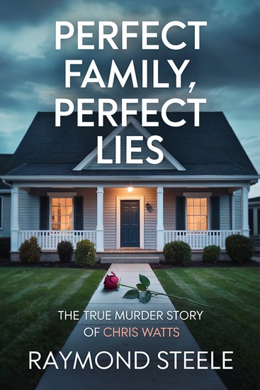 Perfect Family Perfect Lies - The True Murder Story of Chris Watts - cover