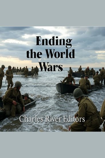 Ending the World Wars: The History of the Events and Battles that Finished World War I and World War II - cover