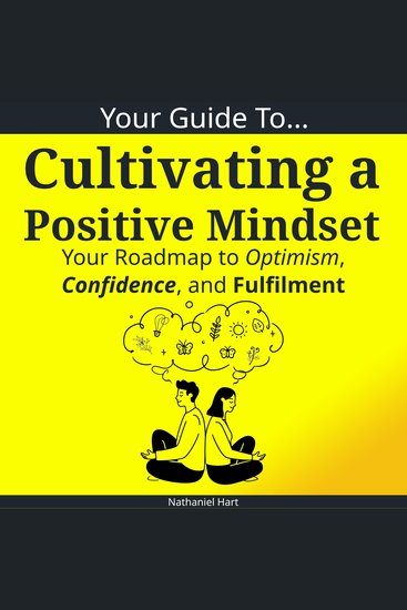 Your Guide To Cultivating a Positive Mindset - Your Roadmap to Optimism Confidence and Fulfilment - cover