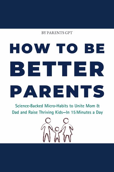How to Be Better Parents - Science‑Backed Micro‑Habits to Unite Mom & Dad and Raise Thriving Kids—In 15 Minutes a Day - cover