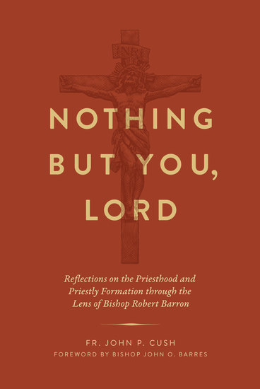 Nothing But You Lord - Reflections on the Priesthood and Priestly Formation through the Lens of Bishop Robert Barron - cover