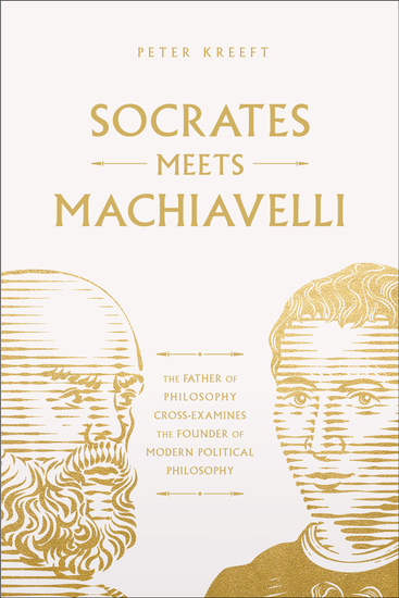 Socrates Meets Machiavelli - The Father of Philosophy Cross-Examines the Father of Modern Political Philosophy - cover