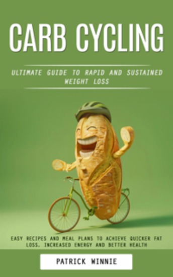 Carb Cycling: Ultimate Guide to Rapid and Sustained Weight Loss (Easy Recipes and Meal Plans to Achieve Quicker Fat Loss Increased Energy and Better Health) - cover