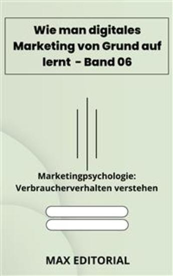Wie man digitales Marketing von Grund auf lernt – Band 06 - Marketingpsychologie: Verbraucherverhalten verstehen - cover