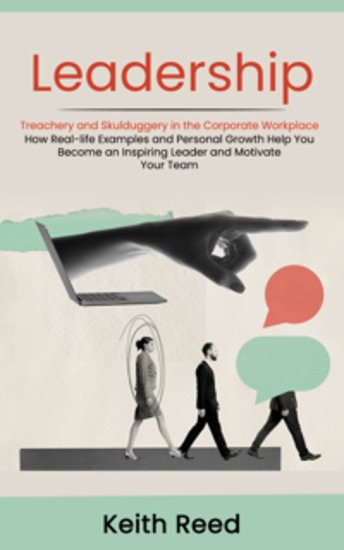 Leadership: Overcoming Treachery and Skulduggery in the Corporate Workplace (How Real-life Examples and Personal Growth Help You Become an Inspiring Leader and Motivate Your Team) - cover