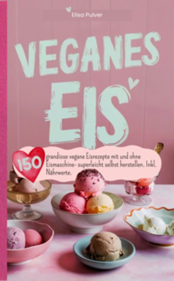 Veganes Eis - 150 grandiose vegane Eisrezepte mit und ohne Eismaschine- superleicht selbst herstellen Inkl Nährwerte - cover