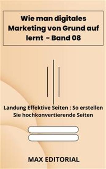 Wie man digitales Marketing von Grund auf lernt – Band 08 - Landung Effektive Seiten : So erstellen Sie hochkonvertierende Seiten - cover
