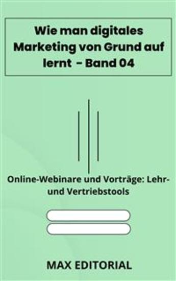 Wie man digitales Marketing von Grund auf lernt – Band 04 - Online-Webinare und Vorträge: Lehr- und Vertriebstools - cover