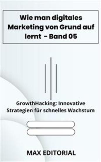 Wie man digitales Marketing von Grund auf lernt – Band 05 - GrowthHacking: Innovative Strategien für schnelles Wachstum - cover