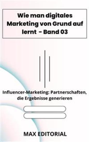 Wie man digitales Marketing von Grund auf lernt – Band 03 - Influencer-Marketing: Partnerschaften die Ergebnisse generieren - cover