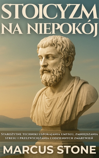 Stoicyzm Na Niepokój - Starożytne techniki uspokajania umysłu zmniejszania stresu i przezwyciężania codziennych zmartwień - cover