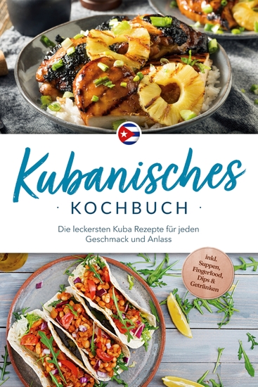 Kubanisches Kochbuch: Die leckersten Kuba Rezepte für jeden Geschmack und Anlass - inkl Suppen Fingerfood Dips & Getränken - cover