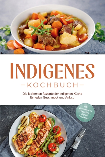 Indigenes Kochbuch: Die leckersten Rezepte der indigenen Küche für jeden Geschmack und Anlass - inkl Brotrezepten Fingerfood Dips & Getränken - cover