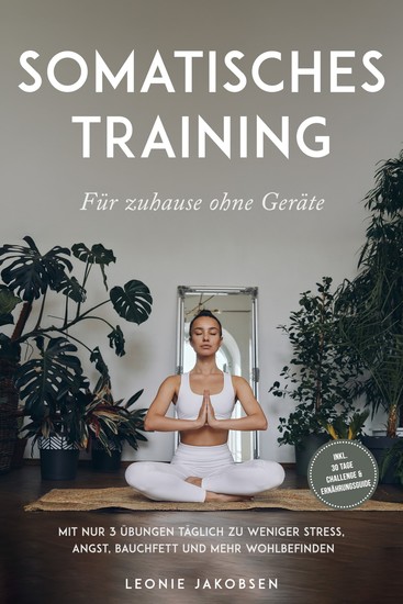 Somatisches Training für zuhause ohne Geräte: Mit nur 3 Übungen täglich zu weniger Stress Angst Bauchfett und mehr Wohlbefinden - inkl 30 Tage Challenge & Ernährungsguide - cover