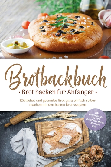 Brotbackbuch - Brot backen für Anfänger: Köstliches und gesundes Brot ganz einfach selber machen mit den besten Brotrezepten - inkl internationalen Low Carb glutenfreien Broten Aufstrichen uvm - cover