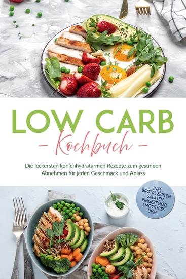 Low Carb Kochbuch: Die leckersten kohlenhydratarmen Rezepte zum gesunden Abnehmen für jeden Geschmack und Anlass - inkl Brotrezepten Salaten Fingerfood Smoothies uvm - cover