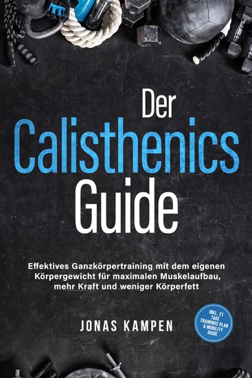 Der Calisthenics Guide: Effektives Ganzkörpertraining mit dem eigenen Körpergewicht für maximalen Muskelaufbau mehr Kraft und weniger Körperfett - inkl 21 Tage Trainingsplan & Mobility Guide - cover