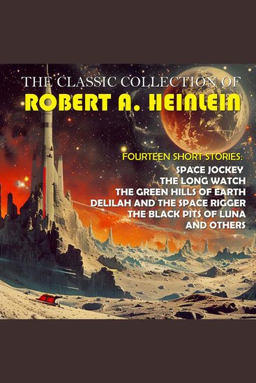 The Classic Collection of Robert A Heinlein Fourteen Short Stories - Space Jockey The Long Watch The Green Hills of Earth Delilah and the Space Rigger The Black Pits of Luna and others - cover