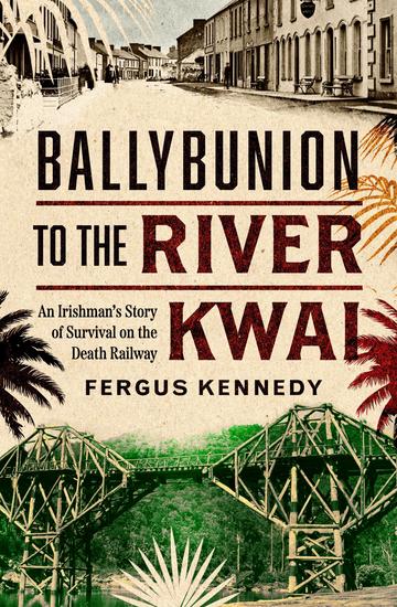 Ballybunion to the River Kwai - An Irishman's Story of Survival on the Death Railway - cover