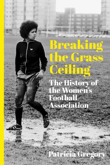 Breaking the Grass Ceiling - The History of the Women's Football Association - cover