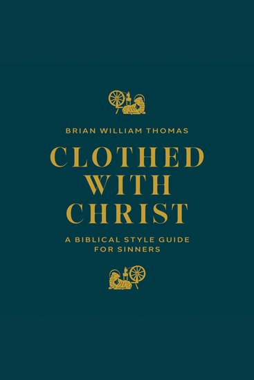 Clothed with Christ - A Biblical Style Guide for Sinners - cover