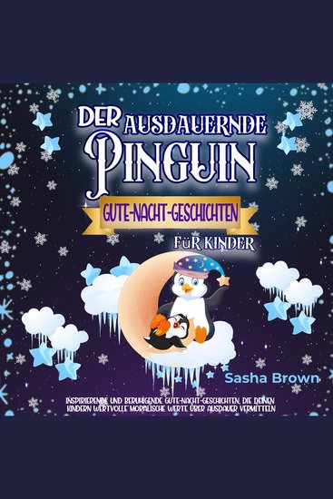 Der ausdauernde Pinguin - Gute-Nacht-Geschichten für Kinder - Inspirierende und beruhigende Gute-Nacht-Geschichten die deinem Kind wertvolle moralische Werte über Ausdauer vermitteln - cover
