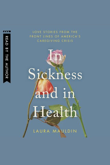 In Sickness and in Health - Love Stories from the Front Lines of America’s Caregiving Crisis - cover
