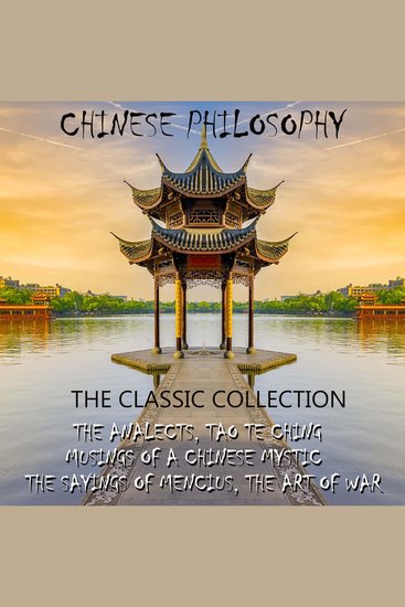 Chinese philosophy The classic collection - The Analects Tao Te Ching Musings of a Chinese Mystic The Sayings of Mencius The Art of War - cover