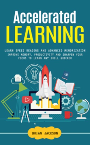 Accelerated Learning: Learn Speed Reading and Advanced Memorization (Improve Memory Productivity and Sharpen Your Focus to Learn Any Skill Quicker) - cover