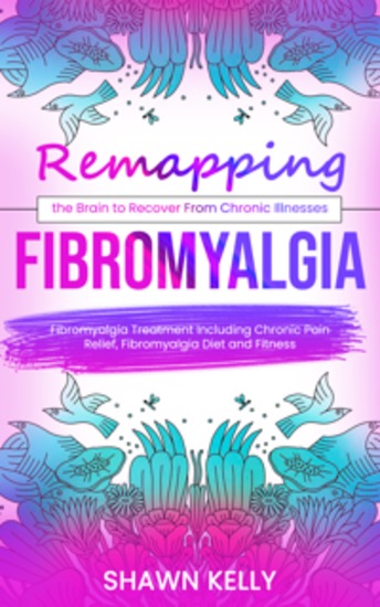Fibromyalgia: Remapping the Brain to Recover From Chronic Illnesses (Fibromyalgia Treatment Including Chronic Pain Relief Fibromyalgia Diet and Fitness) - cover